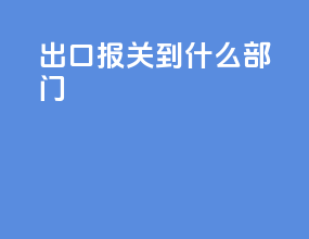 出口报关到什么部门
