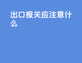 出口报关应注意什么