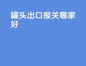 罐头出口报关哪家好