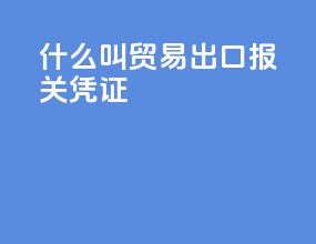 什么叫贸易出口报关凭证