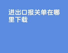 进出口报关单在哪里下载