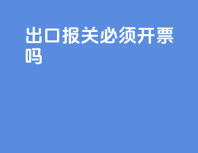 出口报关必须开票吗