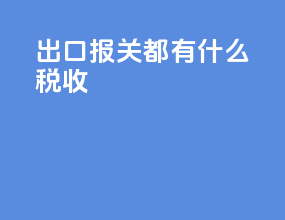 出口报关都有什么税收