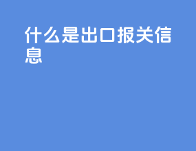 什么是出口报关信息