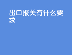 出口报关有什么要求