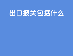 出口报关包括什么