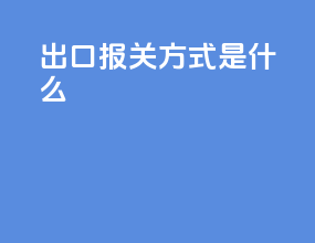 出口报关方式是什么
