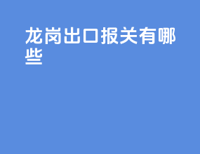 龙岗出口报关有哪些