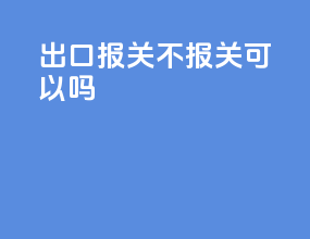 出口报关不报关可以吗