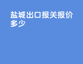 盐城出口报关报价多少