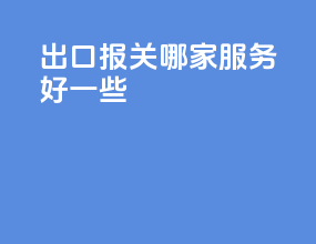 出口报关哪家服务好一些