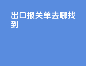 出口报关单去哪找到