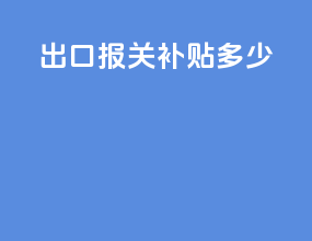 出口报关补贴多少
