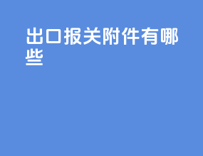 出口报关附件有哪些