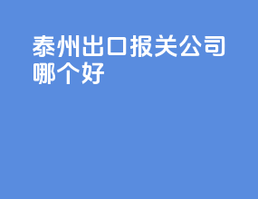 泰州出口报关公司哪个好