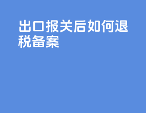 出口报关后如何退税备案