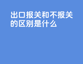 出口报关和不报关的区别是什么