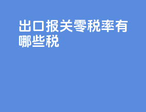 出口报关零税率有哪些税