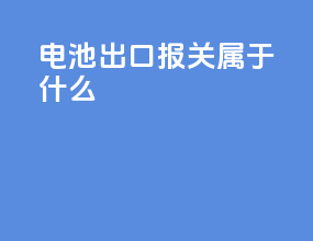 电池出口报关属于什么