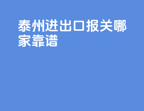泰州进出口报关哪家靠谱