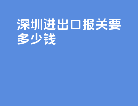 深圳进出口报关要多少钱