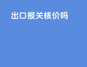 出口报关核价吗