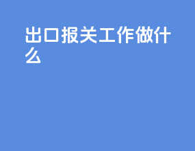 出口报关工作做什么