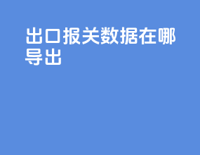 出口报关数据在哪导出
