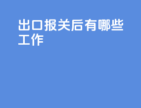 出口报关后有哪些工作
