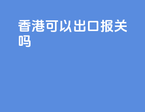 香港可以出口报关吗