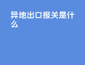 异地出口报关是什么