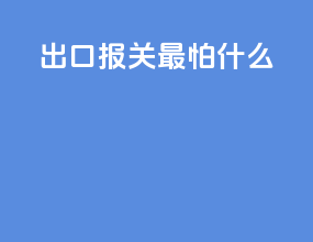 出口报关最怕什么