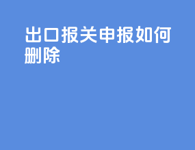 出口报关申报如何删除