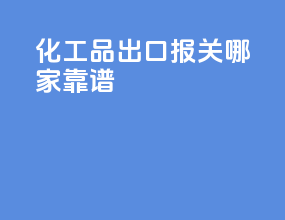 化工品出口报关哪家靠谱