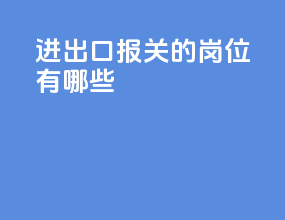 进出口报关的岗位有哪些