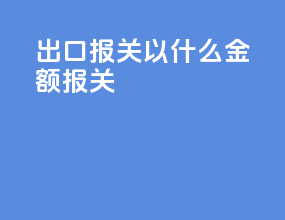 出口报关以什么金额报关