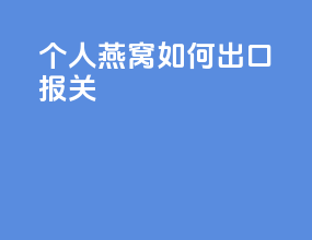 个人燕窝如何出口报关