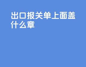 出口报关单上面盖什么章