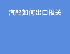 汽配如何出口报关
