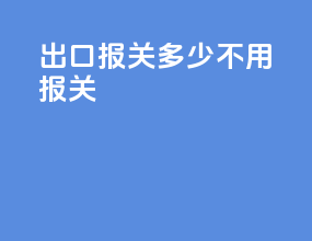 出口报关多少不用报关