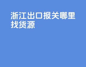 浙江出口报关哪里找货源
