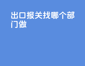 出口报关找哪个部门做