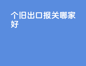 个旧出口报关哪家好
