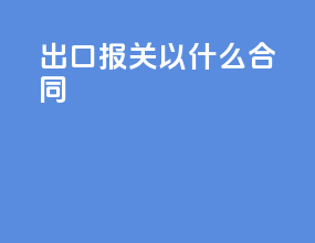 出口报关以什么合同