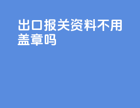 出口报关资料不用盖章吗