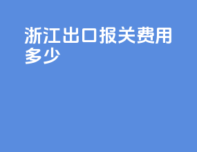 浙江出口报关费用多少