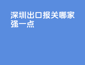 深圳出口报关哪家强一点