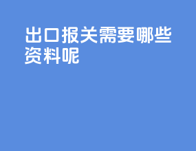 出口报关需要哪些资料呢