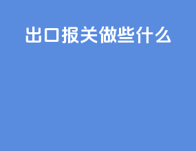 出口报关做些什么