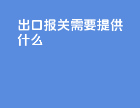 出口报关 需要提供什么